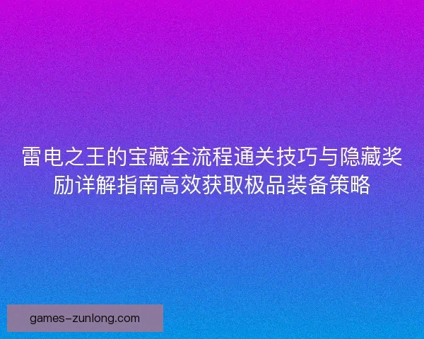 雷电之王的宝藏全流程通关技巧与隐藏奖励详解指南高效获取极品装备策略