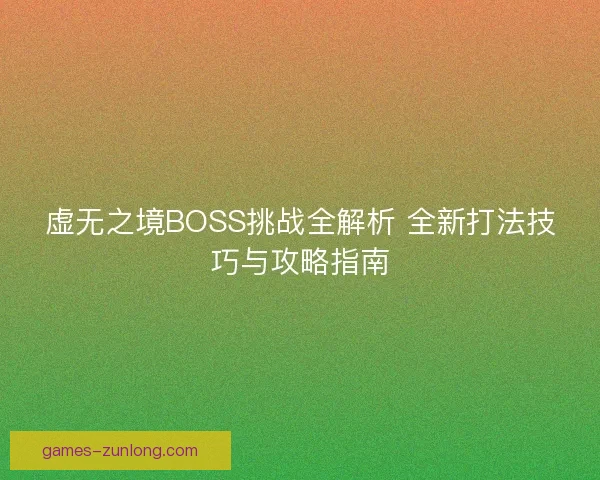 虚无之境BOSS挑战全解析 全新打法技巧与攻略指南