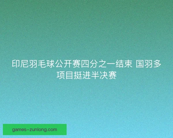 印尼羽毛球公开赛四分之一结束 国羽多项目挺进半决赛