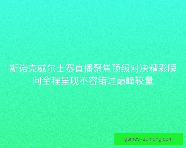 斯诺克威尔士赛直播聚焦顶级对决精彩瞬间全程呈现不容错过巅峰较量
